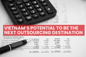 An in-depth analysis about Vietnam’s potential to be the next outsourcing destination
