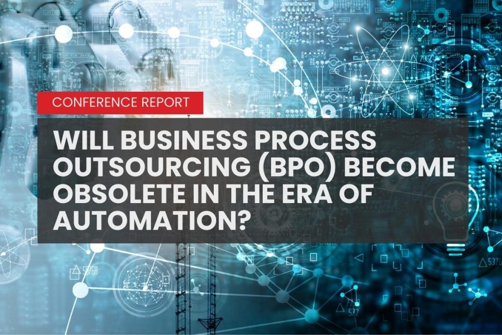 WILL BUSINESS PROCESS OUTSOURCING (BPO) BECOME OBSOLETE IN THE ERA OF AUTOMATION? CONFERENCE REPORT