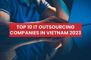 Top 10 IT Outsourcing Companies in Vietnam 2023
