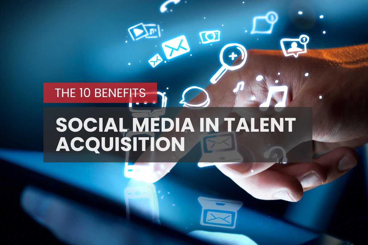 The 10 Benefits of Social Media in Talent Acquisition